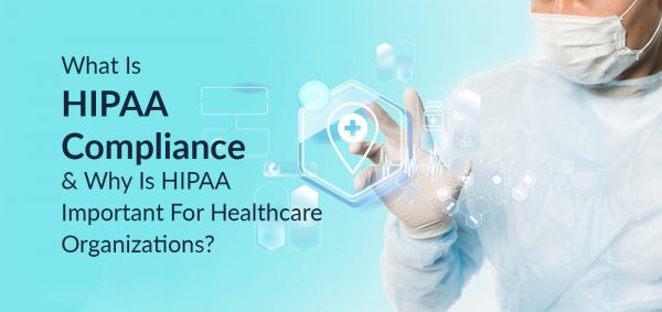 What is HIPAA Compliance & Why is HIPAA Important for Healthcare Organizations?