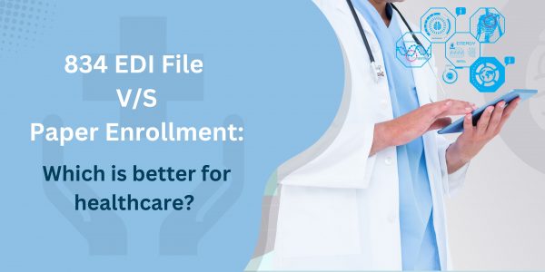 834 EDI File vs. Paper Enrollment: Which is Better for Healthcare?