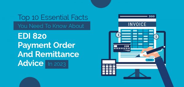 Top 10 Essential Facts You Need to Know about EDI 820 Payment Order and Remittance Advice in 2023