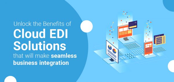 Unlock the Benefits of Cloud EDI Solutions that Will Make Seamless Business Integration
